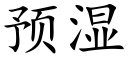 預濕 (楷體矢量字庫)