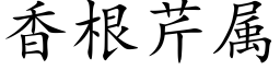 香根芹屬 (楷體矢量字庫)