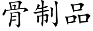 骨制品 (楷体矢量字库)