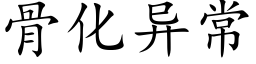 骨化異常 (楷體矢量字庫)