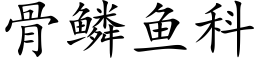 骨鱗魚科 (楷體矢量字庫)