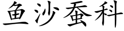 魚沙蠶科 (楷體矢量字庫)