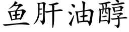 鱼肝油醇 (楷体矢量字库)