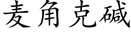 麥角克堿 (楷體矢量字庫)