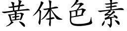 黃體色素 (楷體矢量字庫)