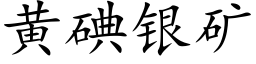 黃碘銀礦 (楷體矢量字庫)