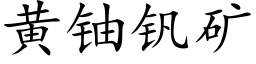 黄铀钒矿 (楷体矢量字库)