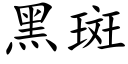 黑斑 (楷體矢量字庫)