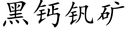 黑鈣釩礦 (楷體矢量字庫)