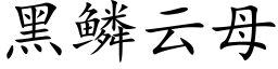 黑鱗雲母 (楷體矢量字庫)